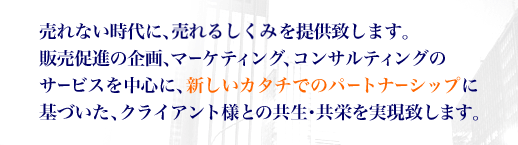 ����Ȃ�����ɁA����邵���݂�񋟂������܂��B�̔����i�̊��A�}�[�P�e�B���O�A�R���T���e�B���O�̃T�[�r�X�𒆐S�ɁA�V�����J�^�`�ł̃p�[�g�i�[�V�b�v�Ɋ�Â����A�N���C�A���g�l�Ƃ̋�������h�������v���܂��B